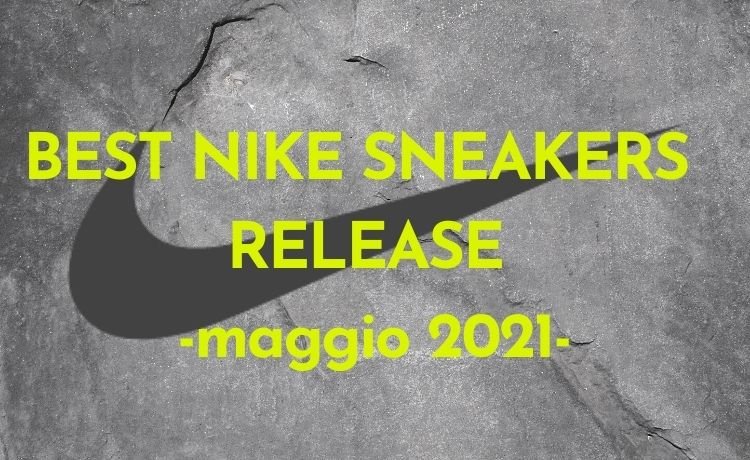 BEST NIKE SNEAKERS RELEASE -maggio 2021-